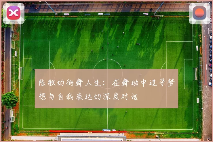 陈敏的街舞人生：在舞动中追寻梦想与自我表达的深度对话