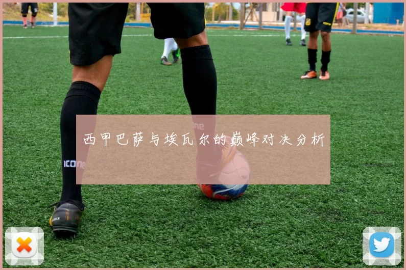 西甲巴萨与埃瓦尔的巅峰对决分析