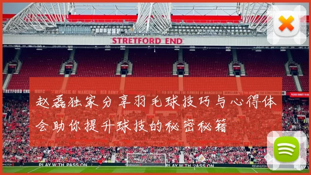 赵磊独家分享羽毛球技巧与心得体会助你提升球技的秘密秘籍