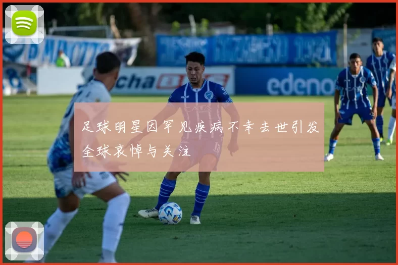 足球明星因罕见疾病不幸去世引发全球哀悼与关注