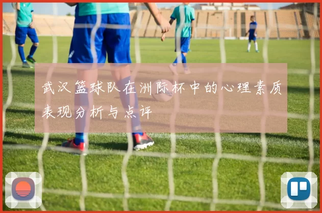 武汉篮球队在洲际杯中的心理素质表现分析与点评